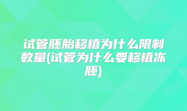 试管胚胎移植为什么限制数量(试管为什么要移植冻胚)
