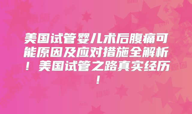 美国试管婴儿术后腹痛可能原因及应对措施全解析！美国试管之路真实经历！