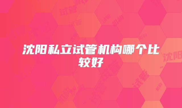 沈阳私立试管机构哪个比较好