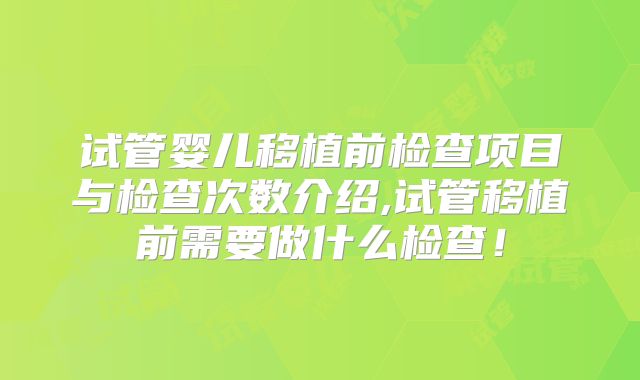 试管婴儿移植前检查项目与检查次数介绍,试管移植前需要做什么检查！