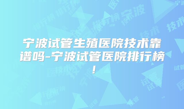宁波试管生殖医院技术靠谱吗-宁波试管医院排行榜！