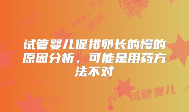 试管婴儿促排卵长的慢的原因分析，可能是用药方法不对