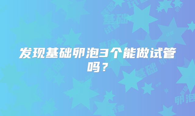 发现基础卵泡3个能做试管吗？