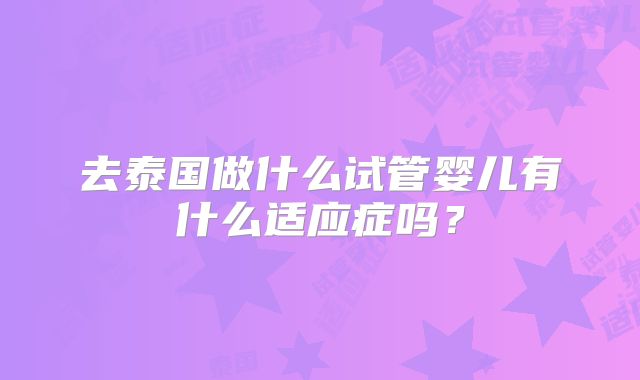 去泰国做什么试管婴儿有什么适应症吗?