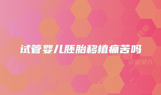试管婴儿胚胎移植痛苦吗