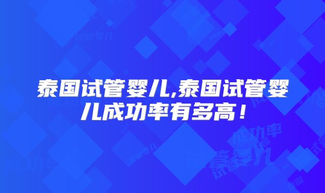 泰国试管婴儿,泰国试管婴儿成功率有多高！