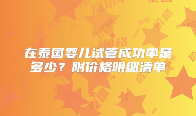 在泰国婴儿试管成功率是多少？附价格明细清单