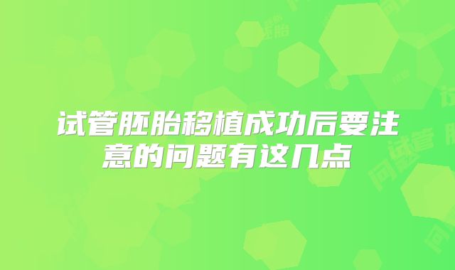 试管胚胎移植成功后要注意的问题有这几点