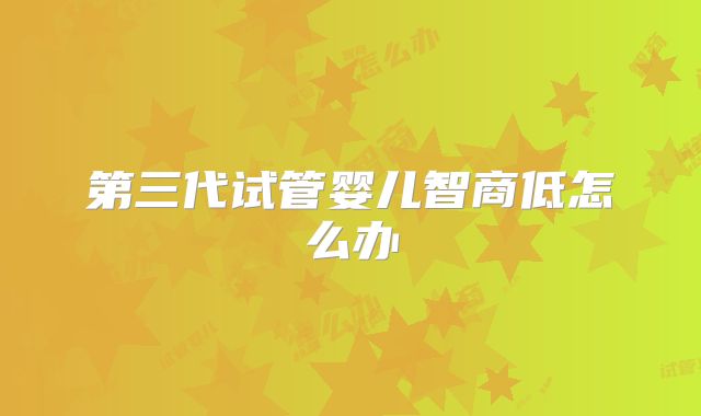 第三代试管婴儿智商低怎么办