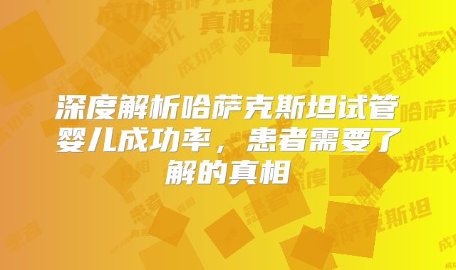深度解析哈萨克斯坦试管婴儿成功率，患者需要了解的真相