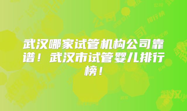 武汉哪家试管机构公司靠谱!武汉市试管婴儿排行榜!