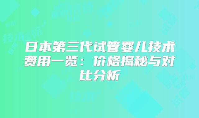 日本第三代试管婴儿技术费用一览:价格揭秘与对比分析