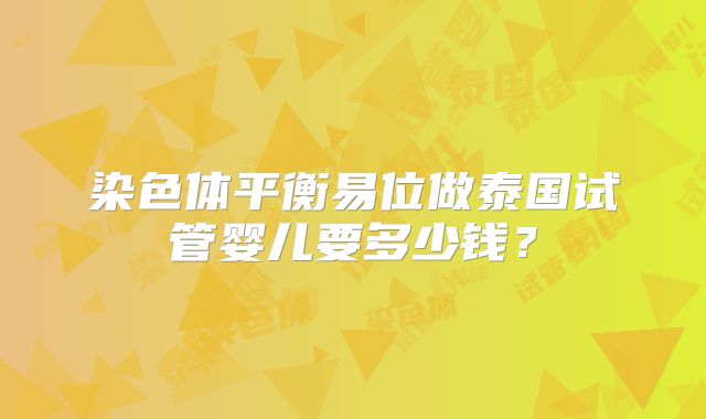 染色体平衡易位做泰国试管婴儿要多少钱？