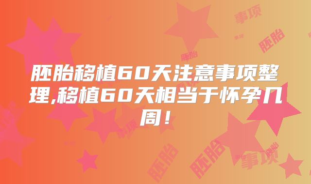 胚胎移植60天注意事项整理,移植60天相当于怀孕几周!