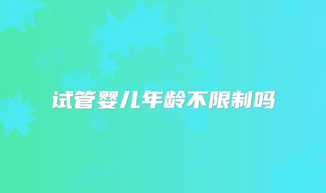 试管婴儿年龄不限制吗