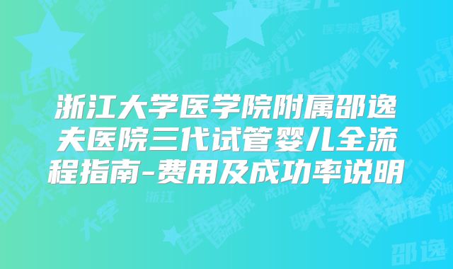 浙江大学医学院附属邵逸夫医院三代试管婴儿全流程指南-费用及成功率说明
