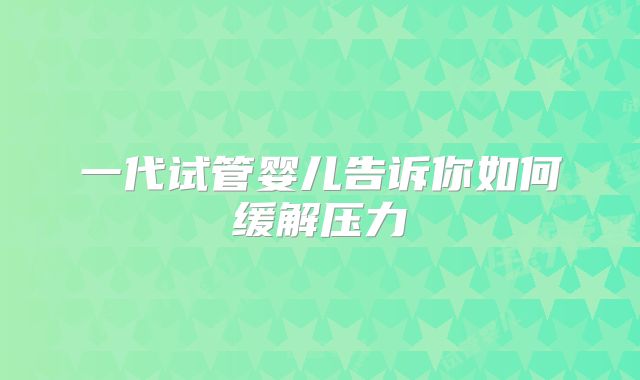 一代试管婴儿告诉你如何缓解压力