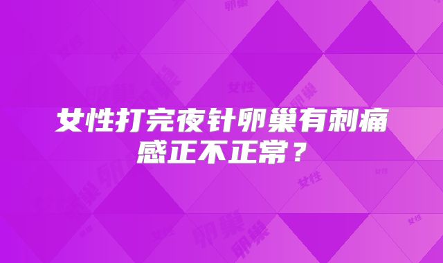 女性打完夜针卵巢有刺痛感正不正常？