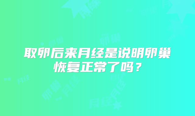 取卵后来月经是说明卵巢恢复正常了吗？