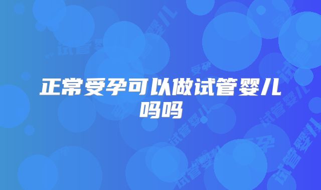 正常受孕可以做试管婴儿吗吗