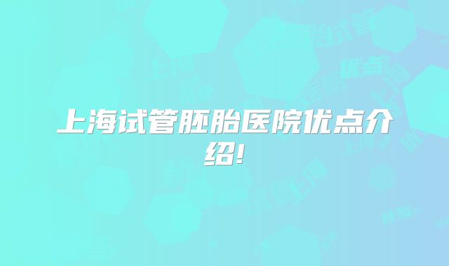 上海试管胚胎医院优点介绍!