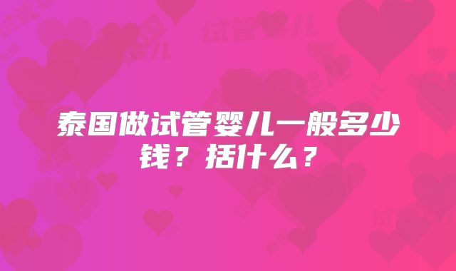 泰国做试管婴儿一般多少钱？括什么？