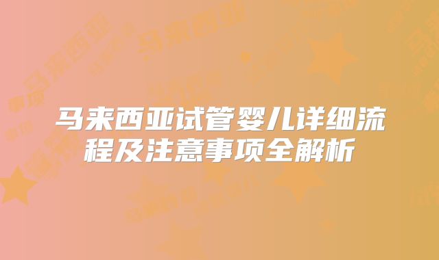 马来西亚试管婴儿详细流程及注意事项全解析