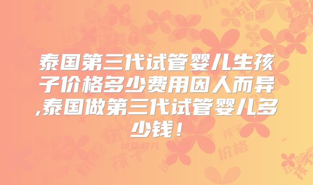 泰国第三代试管婴儿生孩子价格多少费用因人而异,泰国做第三代试管婴儿多少钱！