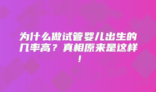 为什么做试管婴儿出生的几率高？真相原来是这样！