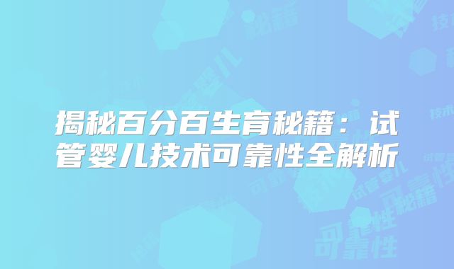 揭秘百分百生育秘籍：试管婴儿技术可靠性全解析