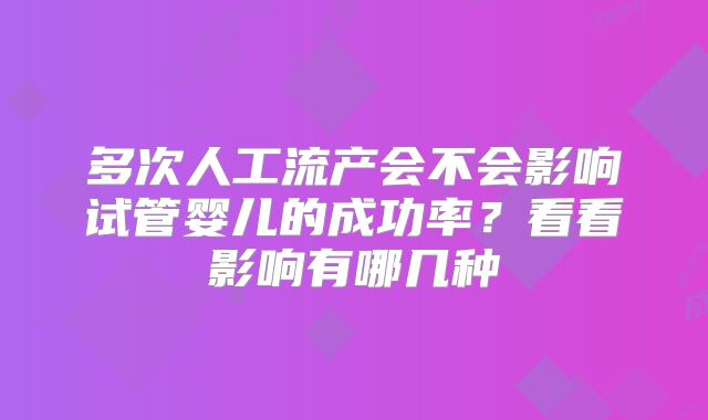 多次人工流产会不会影响试管婴儿的成功率？看看影响有哪几种