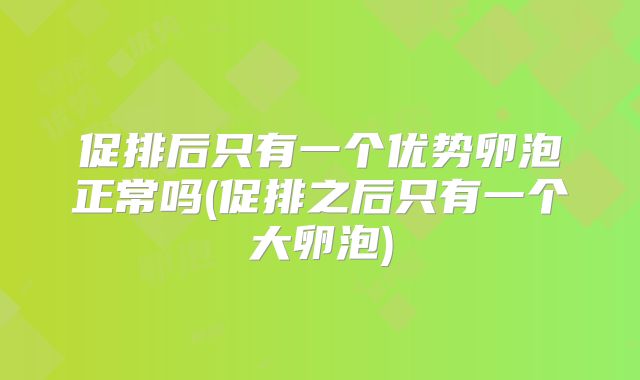 促排后只有一个优势卵泡正常吗(促排之后只有一个大卵泡)