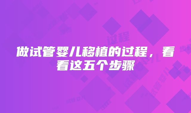 做试管婴儿移植的过程，看看这五个步骤