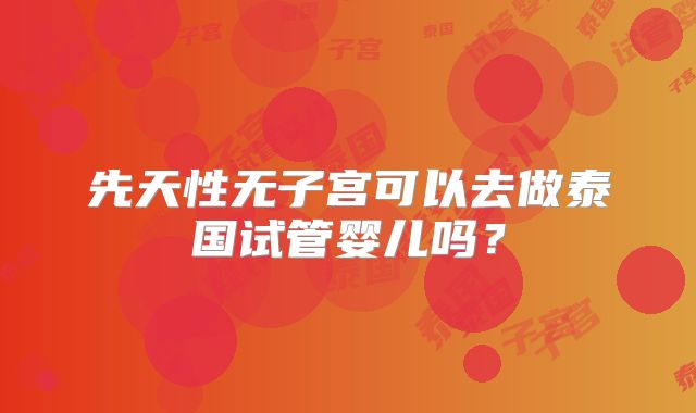 先天性无子宫可以去做泰国试管婴儿吗?