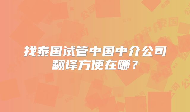 找泰国试管中国中介公司翻译方便在哪？