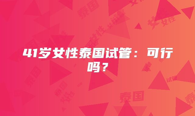 41岁女性泰国试管:可行吗?