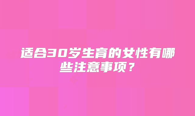 适合30岁生育的女性有哪些注意事项?