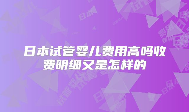日本试管婴儿费用高吗收费明细又是怎样的