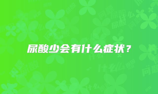 尿酸少会有什么症状？