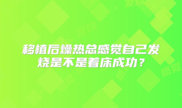 移植后燥热总感觉自己发烧是不是着床成功？