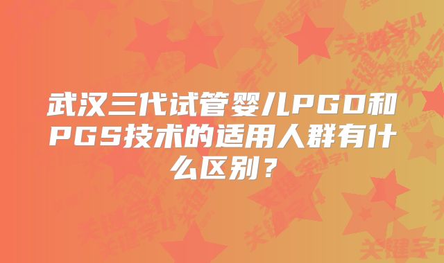 武汉三代试管婴儿PGD和PGS技术的适用人群有什么区别?