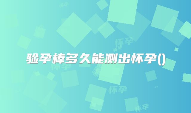 验孕棒多久能测出怀孕()