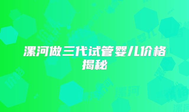 漯河做三代试管婴儿价格揭秘