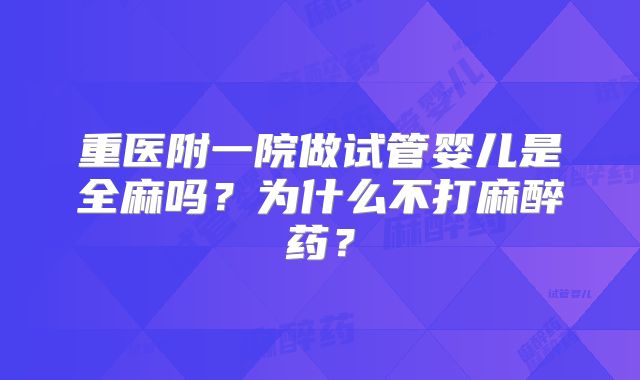 重医附一院做试管婴儿是全麻吗？为什么不打麻醉药？