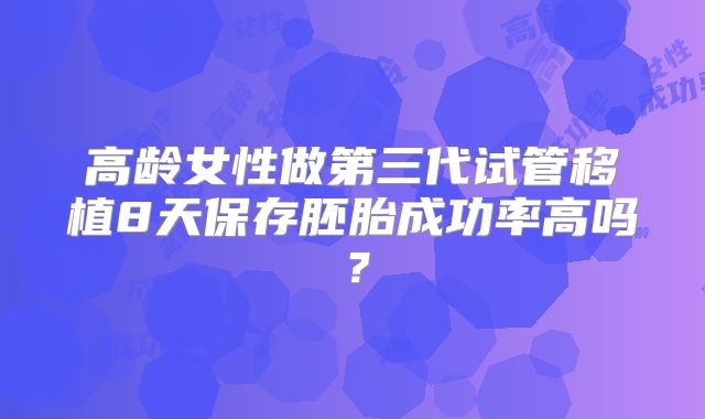 高龄女性做第三代试管移植8天保存胚胎成功率高吗?