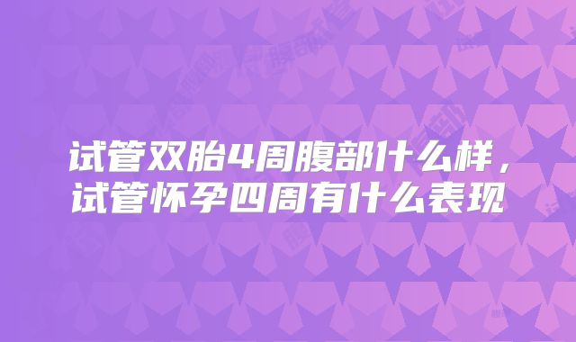试管双胎4周腹部什么样,试管怀孕四周有什么表现