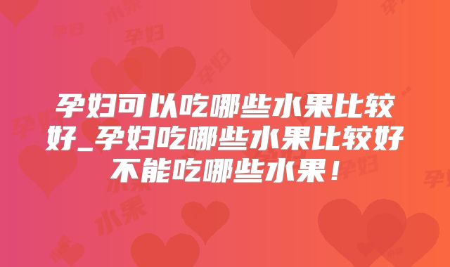 孕妇可以吃哪些水果比较好_孕妇吃哪些水果比较好不能吃哪些水果！