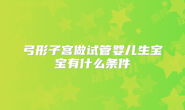 弓形子宫做试管婴儿生宝宝有什么条件