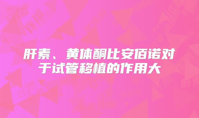 肝素、黄体酮比安佰诺对于试管移植的作用大