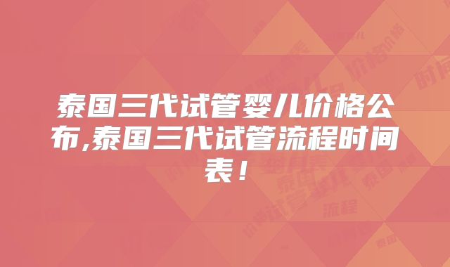泰国三代试管婴儿价格公布,泰国三代试管流程时间表！